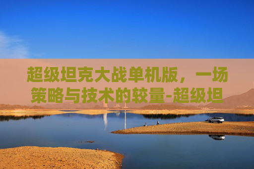 超级坦克大战单机版，一场策略与技术的较量-超级坦大战内置菜单下载