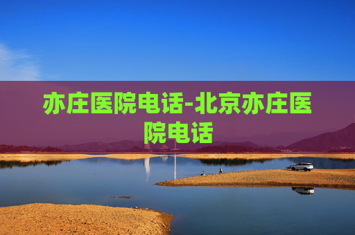 亦庄医院电话-北京亦庄医院电话