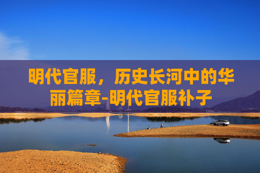 明代官服，历史长河中的华丽篇章-明代官服补子