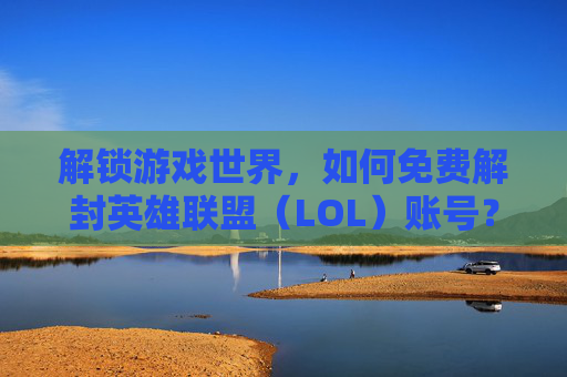 解锁游戏世界，如何免费解封英雄联盟（LOL）账号？-lol封号查询免费解封信息