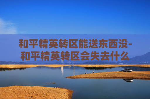 和平精英转区能送东西没-和平精英转区会失去什么