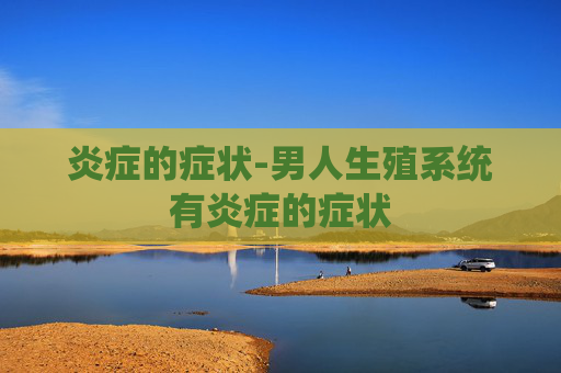 炎症的症状-男人生殖系统有炎症的症状