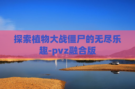探索植物大战僵尸的无尽乐趣-pvz融合版