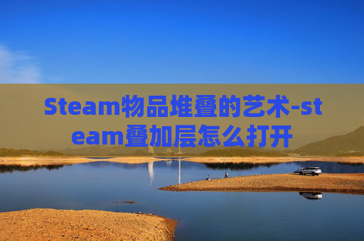 Steam物品堆叠的艺术-steam叠加层怎么打开