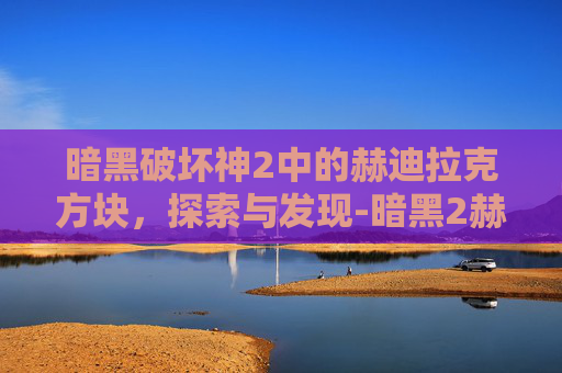 暗黑破坏神2中的赫迪拉克方块，探索与发现-暗黑2赫迪拉克方块在哪里
