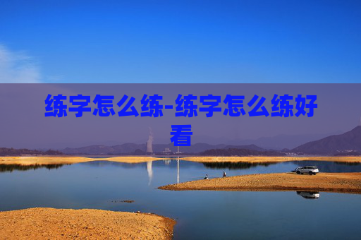 练字怎么练-练字怎么练好看