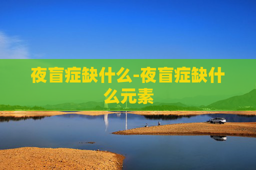 夜盲症缺什么-夜盲症缺什么元素