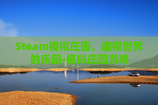 Steam模拟庄园，虚拟世界的乐园-模拟庄园游戏