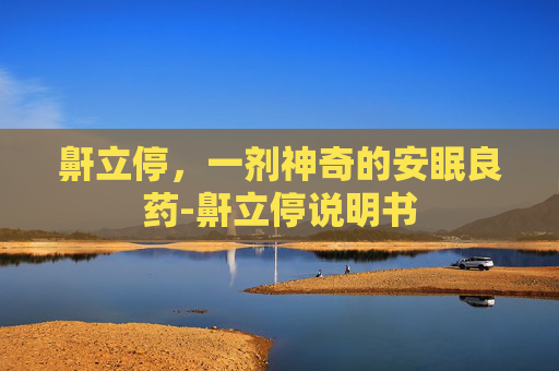 鼾立停，一剂神奇的安眠良药-鼾立停说明书