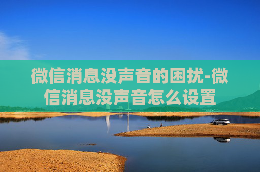 微信消息没声音的困扰-微信消息没声音怎么设置