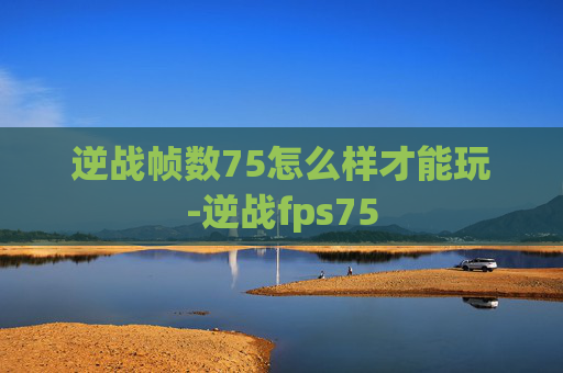 逆战帧数75怎么样才能玩-逆战fps75