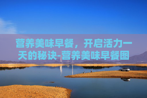 营养美味早餐，开启活力一天的秘诀-营养美味早餐图片