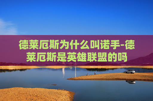 德莱厄斯为什么叫诺手-德莱厄斯是英雄联盟的吗