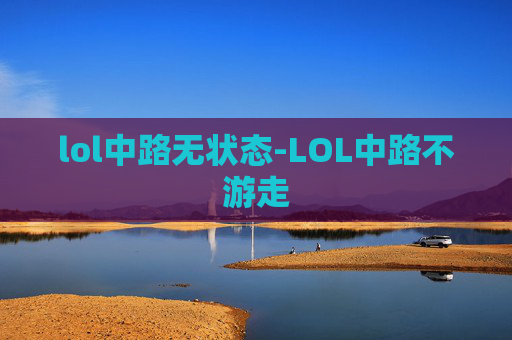 lol中路无状态-LOL中路不游走
