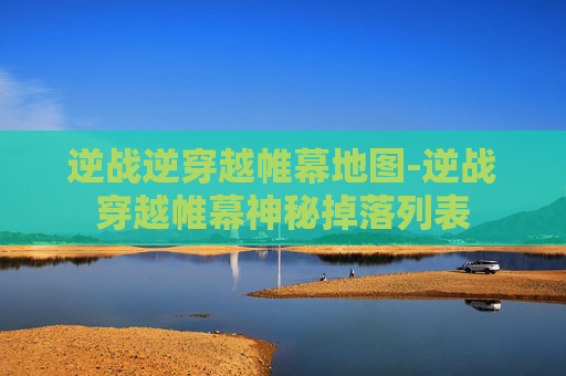 逆战逆穿越帷幕地图-逆战穿越帷幕神秘掉落列表