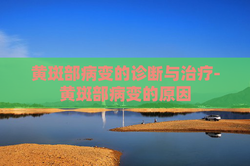 黄斑部病变的诊断与治疗-黄斑部病变的原因