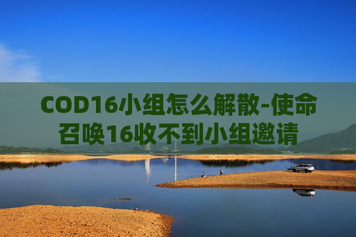 COD16小组怎么解散-使命召唤16收不到小组邀请