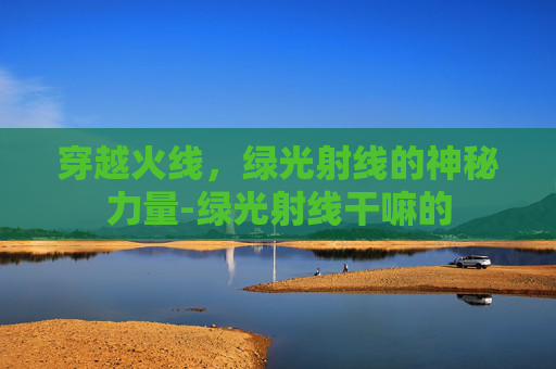 穿越火线，绿光射线的神秘力量-绿光射线干嘛的