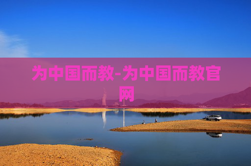 为中国而教-为中国而教官网