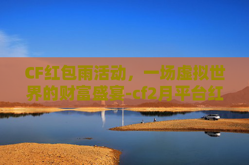 CF红包雨活动，一场虚拟世界的财富盛宴-cf2月平台红包码