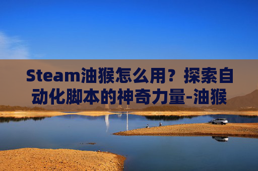 Steam油猴怎么用？探索自动化脚本的神奇力量-油猴怎么用