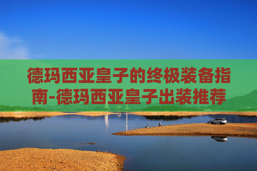 德玛西亚皇子的终极装备指南-德玛西亚皇子出装推荐