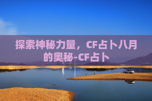 探索神秘力量，CF占卜八月的奥秘-CF占卜