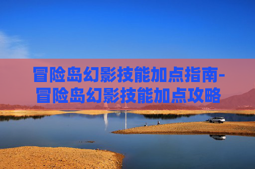 冒险岛幻影技能加点指南-冒险岛幻影技能加点攻略