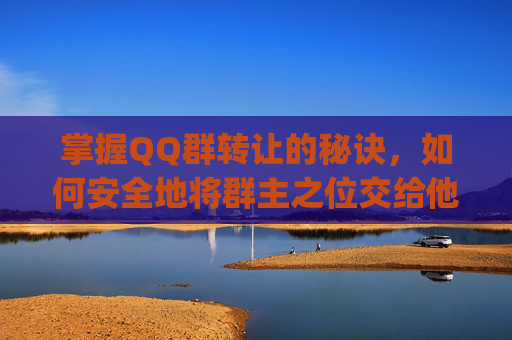 掌握QQ群转让的秘诀，如何安全地将群主之位交给他人-qq如何转让群主身份给管理员