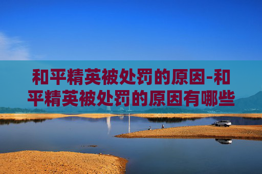 和平精英被处罚的原因-和平精英被处罚的原因有哪些