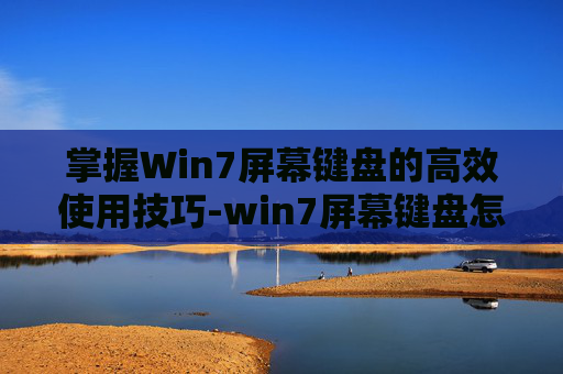 掌握Win7屏幕键盘的高效使用技巧-win7屏幕键盘怎么关闭