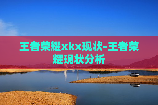 王者荣耀xkx现状-王者荣耀现状分析