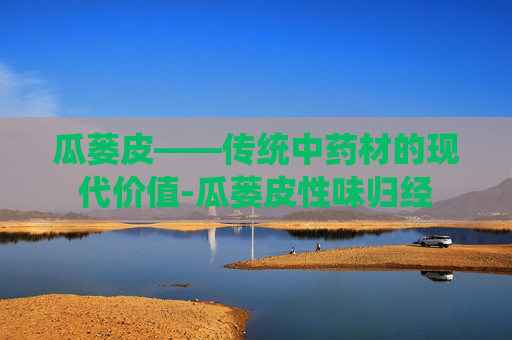 瓜蒌皮——传统中药材的现代价值-瓜蒌皮性味归经