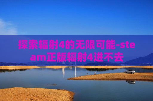 探索辐射4的无限可能-steam正版辐射4进不去
