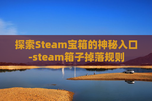 探索Steam宝箱的神秘入口-steam箱子掉落规则