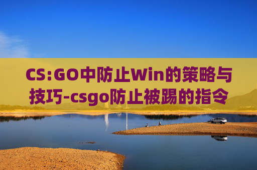 CS:GO中防止Win的策略与技巧-csgo防止被踢的指令