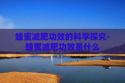 蜂蜜减肥功效的科学探究-蜂蜜减肥功效是什么