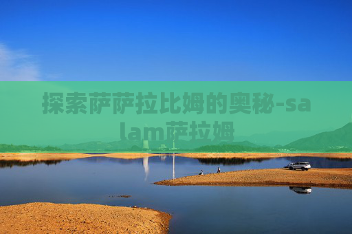 探索萨萨拉比姆的奥秘-salam萨拉姆