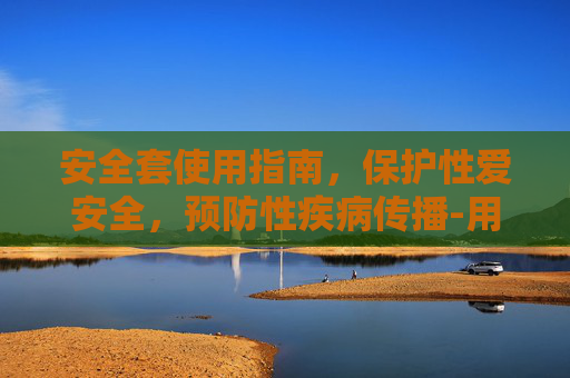 安全套使用指南，保护性爱安全，预防性疾病传播-用保鲜膜当安全套使用