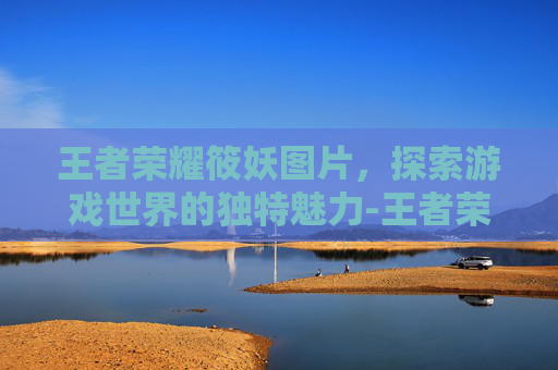 王者荣耀筱妖图片，探索游戏世界的独特魅力-王者荣耀筱妖现在还在直播吗