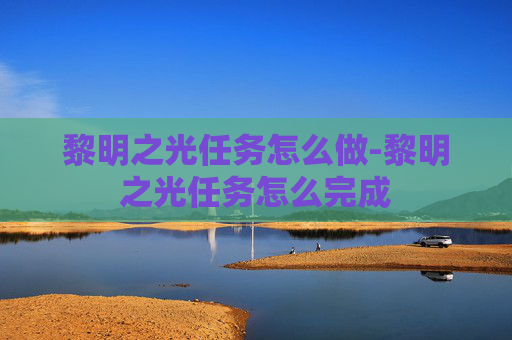 黎明之光任务怎么做-黎明之光任务怎么完成