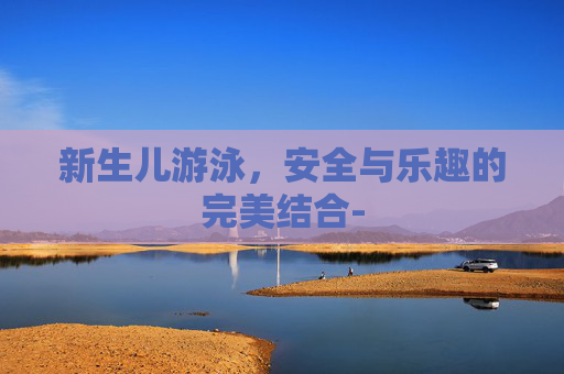 新生儿游泳，安全与乐趣的完美结合-