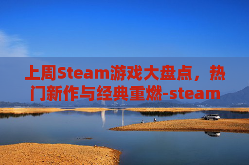 上周Steam游戏大盘点，热门新作与经典重燃-steam游戏2021
