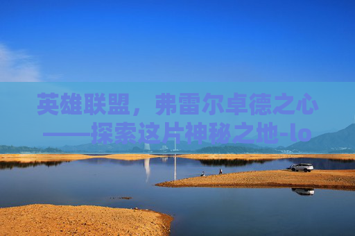 英雄联盟，弗雷尔卓德之心——探索这片神秘之地-lol弗雷尔卓德英雄有哪些