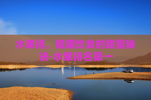 水果排，健康饮食的甜蜜秘诀-水果排名第一
