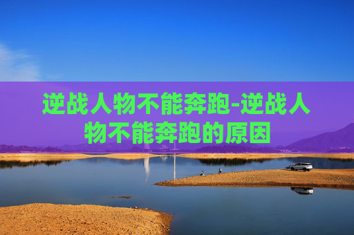 逆战人物不能奔跑-逆战人物不能奔跑的原因