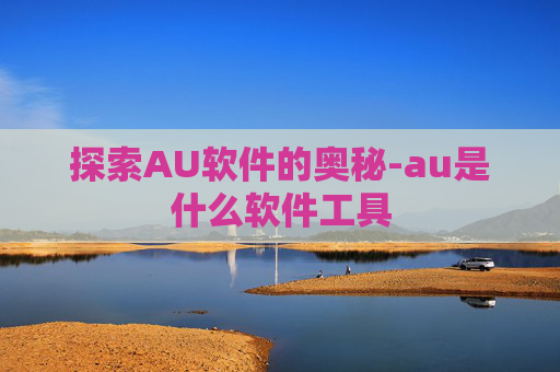 探索AU软件的奥秘-au是什么软件工具