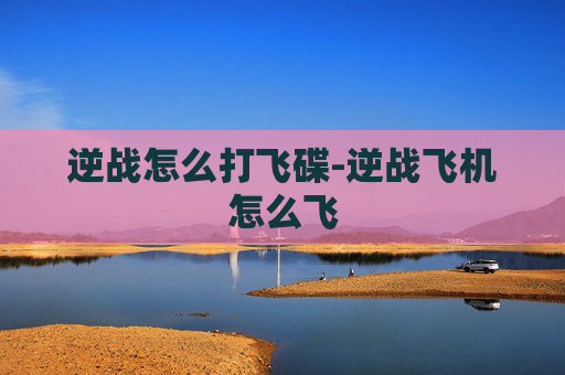 逆战怎么打飞碟-逆战飞机怎么飞
