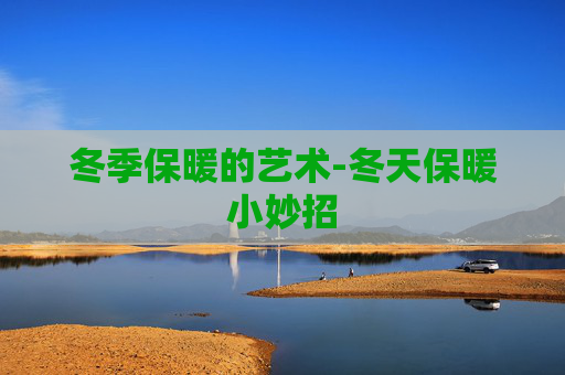 冬季保暖的艺术-冬天保暖小妙招