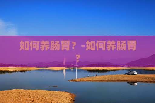 如何养肠胃？-如何养肠胃?